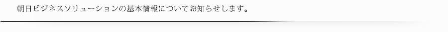 朝日ビジネスソリューションの基本情報についてお知らせします。