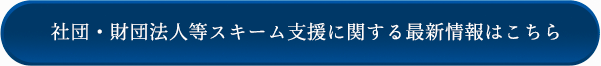 社団・財団法人等スキーム支援に関する最新情報はこちら